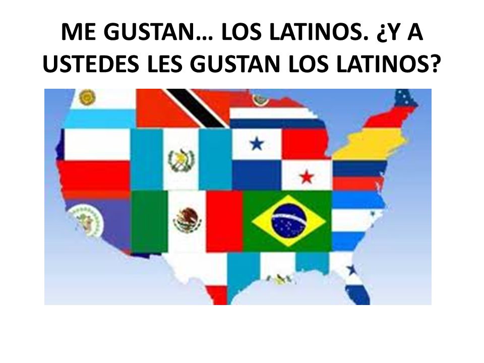 ME GUSTAN… LOS LATINOS. ¿Y A USTEDES LES GUSTAN LOS LATINOS