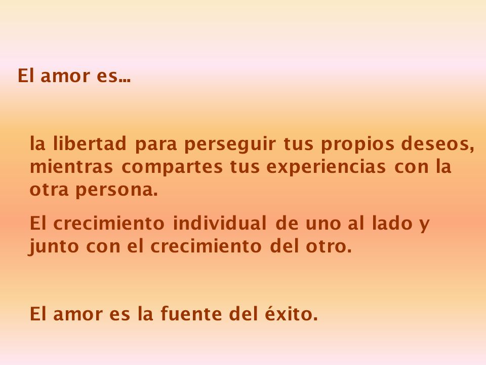 El amor es... la libertad para perseguir tus propios deseos, mientras compartes tus experiencias con la otra persona.