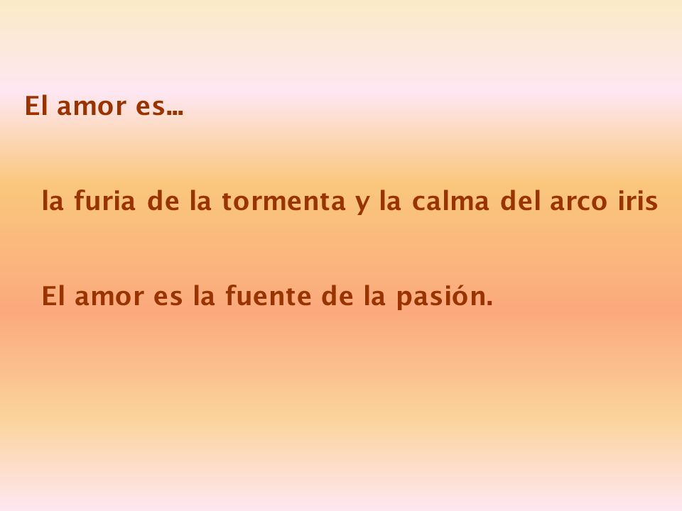 El amor es... la furia de la tormenta y la calma del arco iris El amor es la fuente de la pasión.