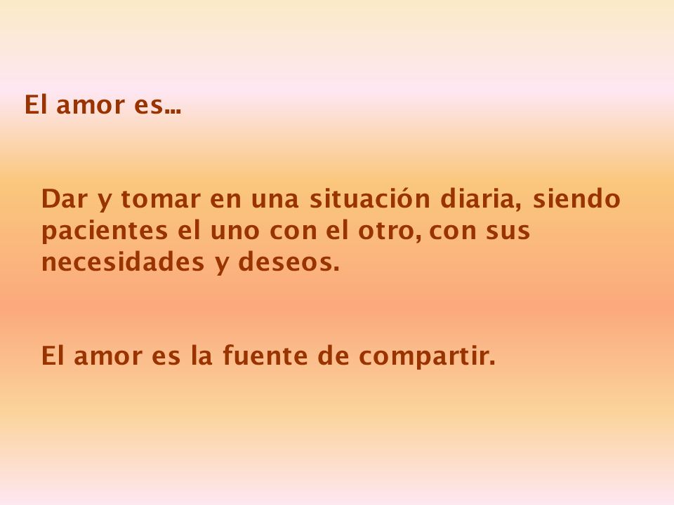 El amor es... Dar y tomar en una situación diaria, siendo pacientes el uno con el otro, con sus necesidades y deseos.