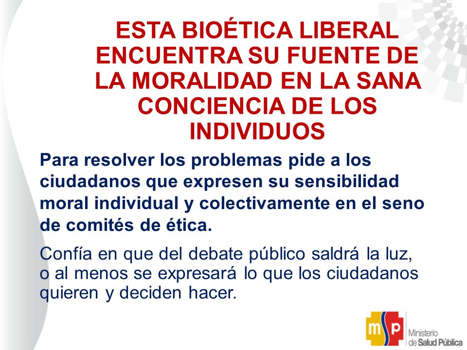 ESTA BIOÉTICA LIBERAL ENCUENTRA SU FUENTE DE LA MORALIDAD EN LA SANA CONCIENCIA DE LOS INDIVIDUOS. Para resolver los problemas pide a los.