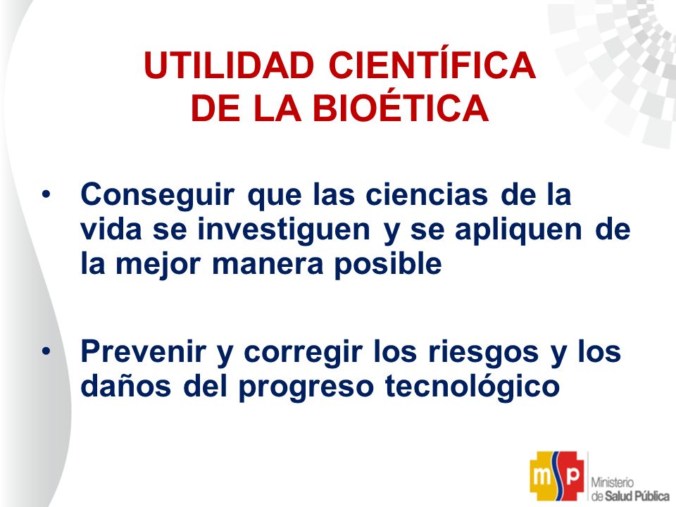 UTILIDAD CIENTÍFICA DE LA BIOÉTICA • Conseguir que las ciencias de la