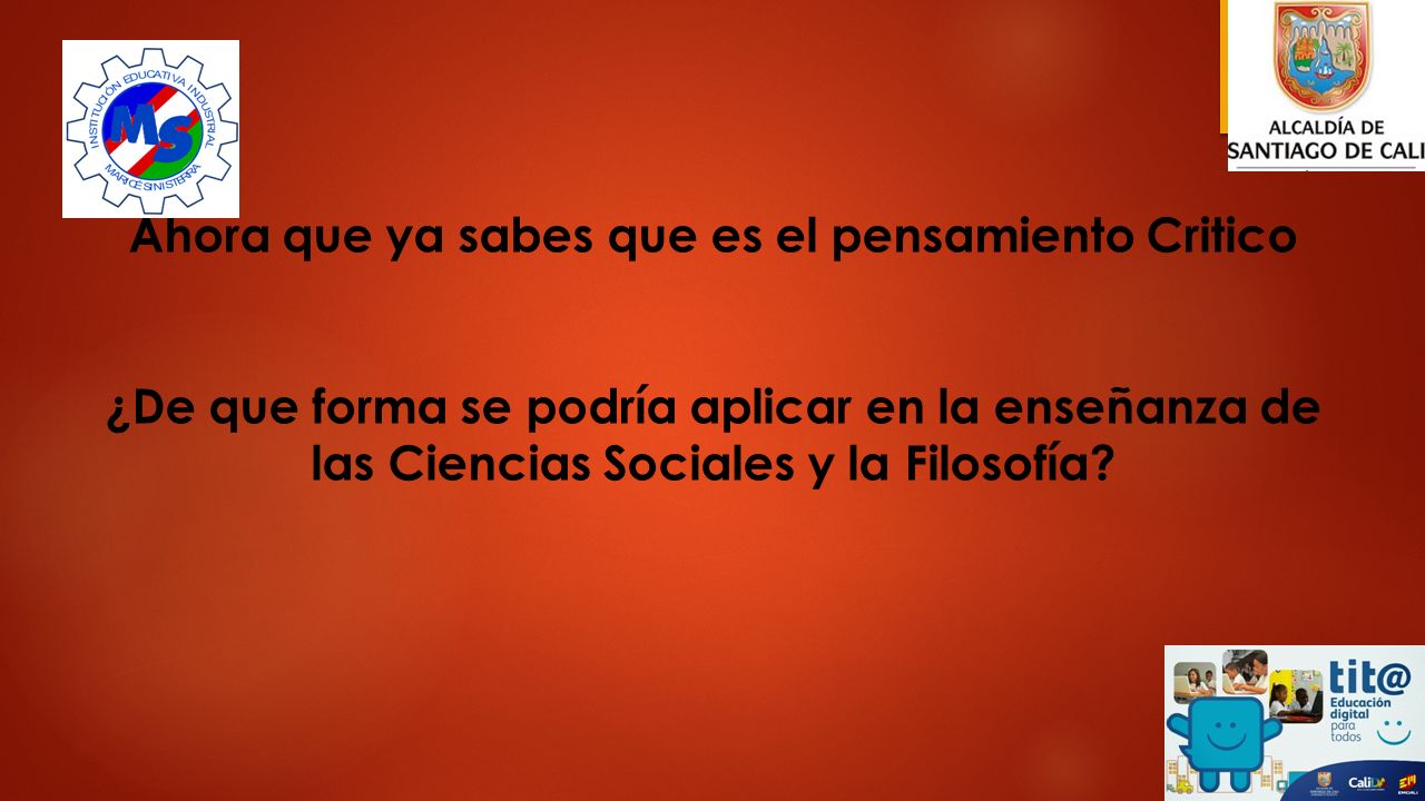 Ahora que ya sabes que es el pensamiento Critico ¿De que forma se podría aplicar en la enseñanza de las Ciencias Sociales y la Filosofía