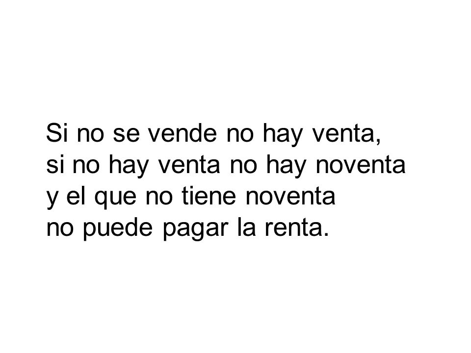 Si no se vende no hay venta, si no hay venta no hay noventa y el que no tiene noventa no puede pagar la renta.