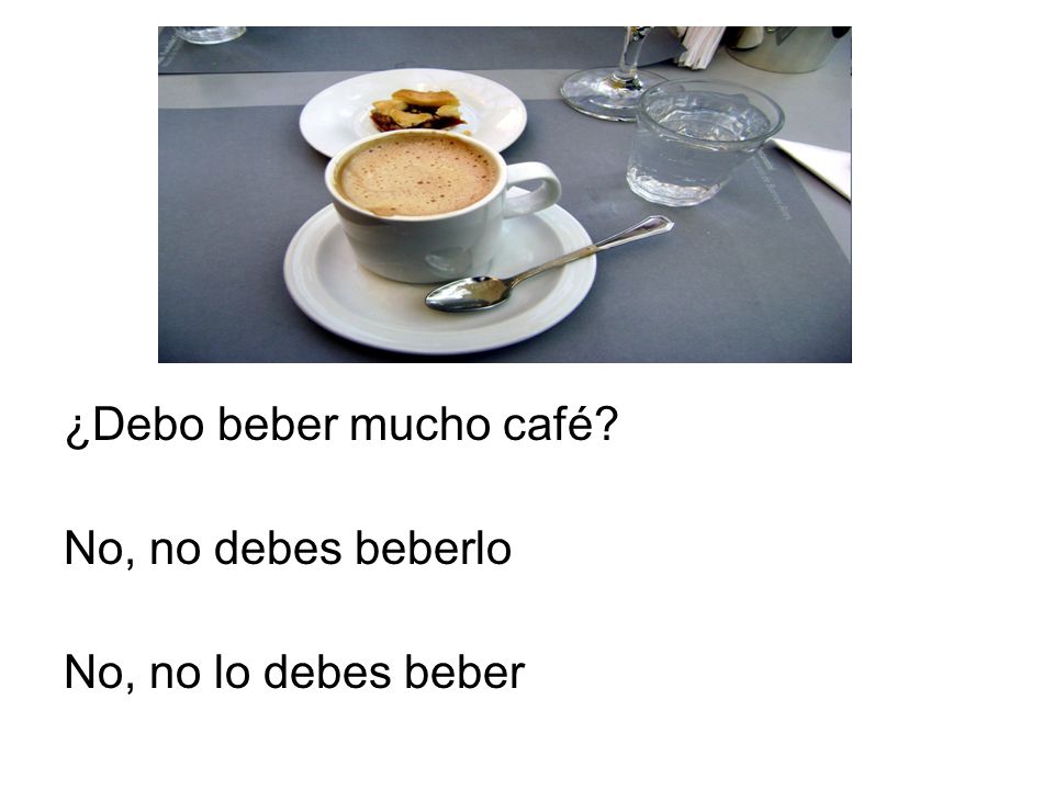 ¿Debo beber mucho café No, no debes beberlo No, no lo debes beber
