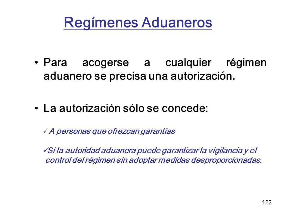 Regímenes Aduaneros Para acogerse a cualquier régimen aduanero se precisa una autorización. La autorización sólo se concede:
