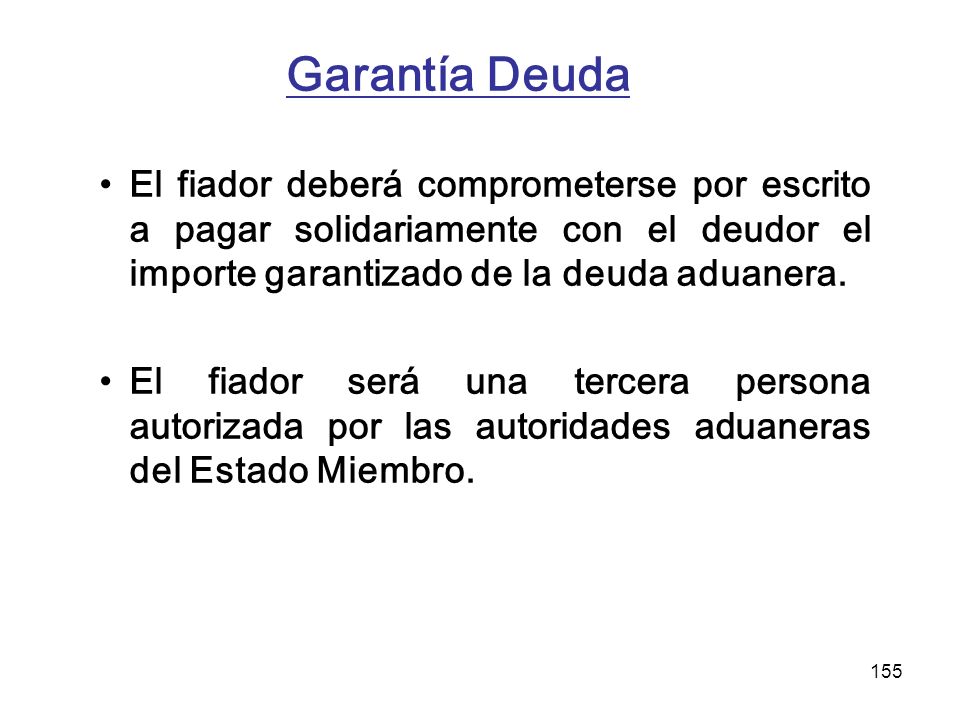 Garantía Deuda El fiador deberá comprometerse por escrito a pagar solidariamente con el deudor el importe garantizado de la deuda aduanera.
