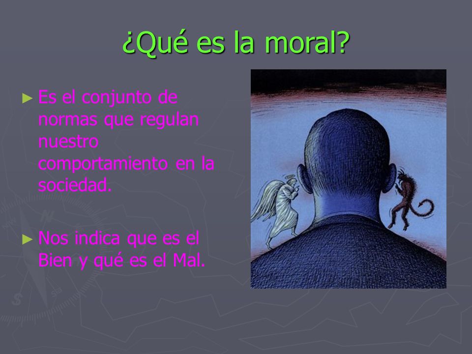 ¿Qué es la moral. Es el conjunto de normas que regulan nuestro comportamiento en la sociedad.