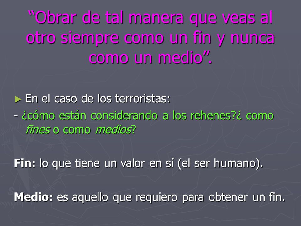 Obrar de tal manera que veas al otro siempre como un fin y nunca como un medio .