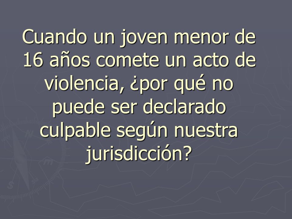 Cuando un joven menor de 16 años comete un acto de violencia, ¿por qué no puede ser declarado culpable según nuestra jurisdicción