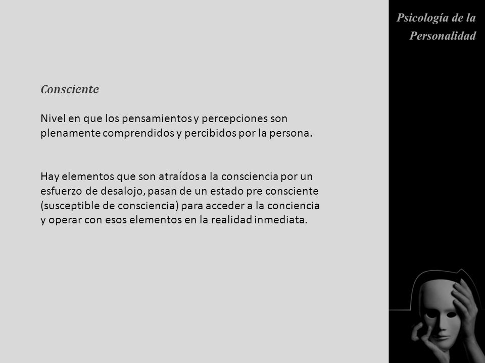 Consciente Nivel en que los pensamientos y percepciones son plenamente comprendidos y percibidos por la persona.
