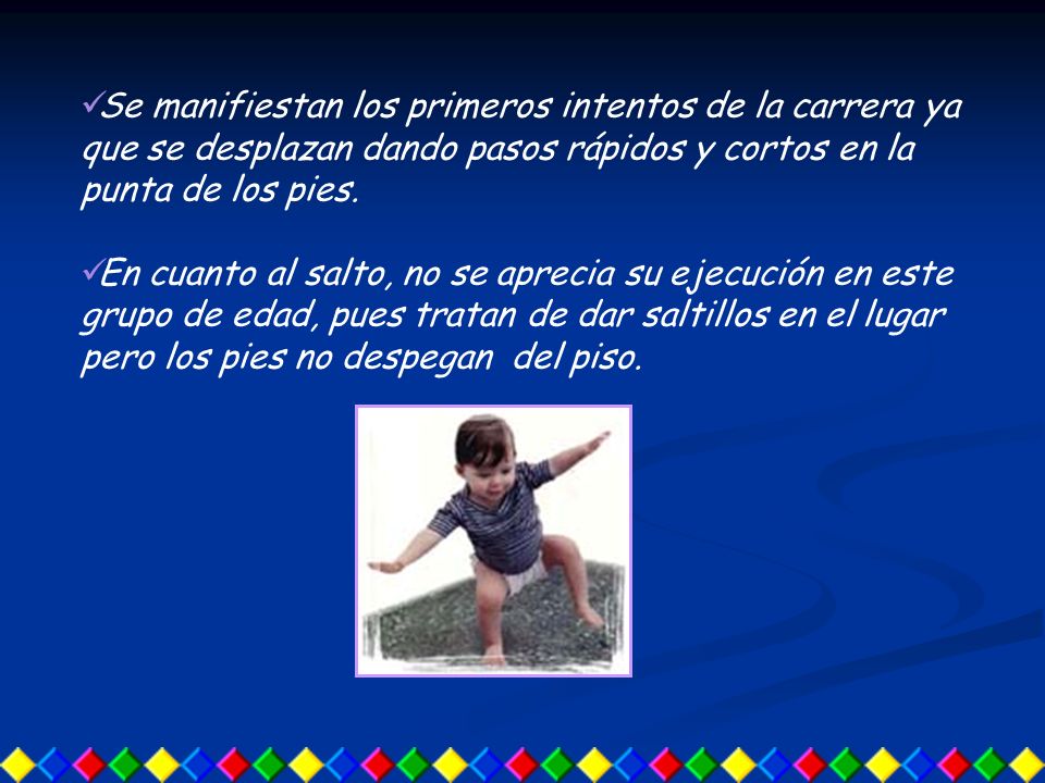 Se manifiestan los primeros intentos de la carrera ya que se desplazan dando pasos rápidos y cortos en la punta de los pies.