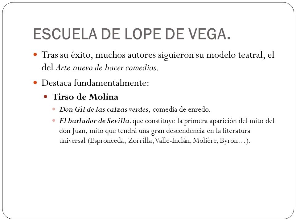 ESCUELA DE LOPE DE VEGA. Tras su éxito, muchos autores siguieron su modelo teatral, el del Arte nuevo de hacer comedias.