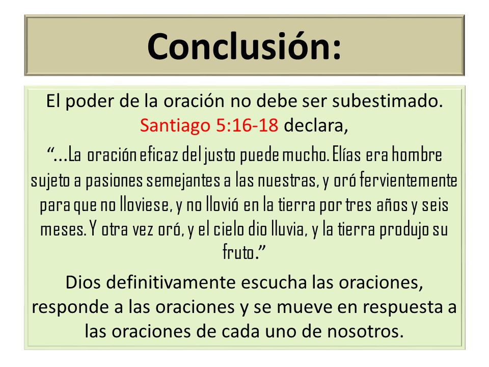 Conclusión: El poder de la oración no debe ser subestimado. Santiago 5:16-18 declara,