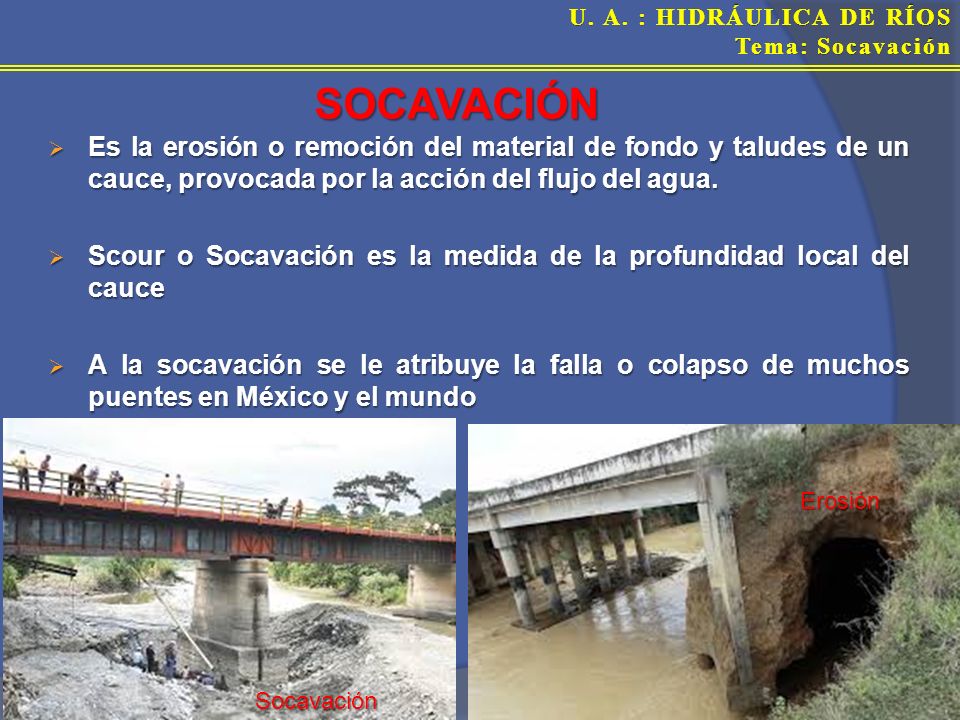 SOCAVACIÓN Es la erosión o remoción del material de fondo y taludes de un cauce, provocada por la acción del flujo del agua.