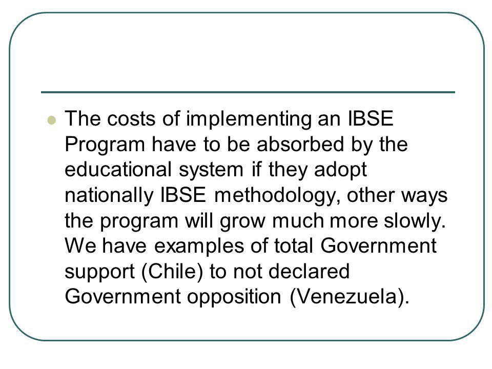 The costs of implementing an IBSE Program have to be absorbed by the educational system if they adopt nationally IBSE methodology, other ways the program will grow much more slowly.