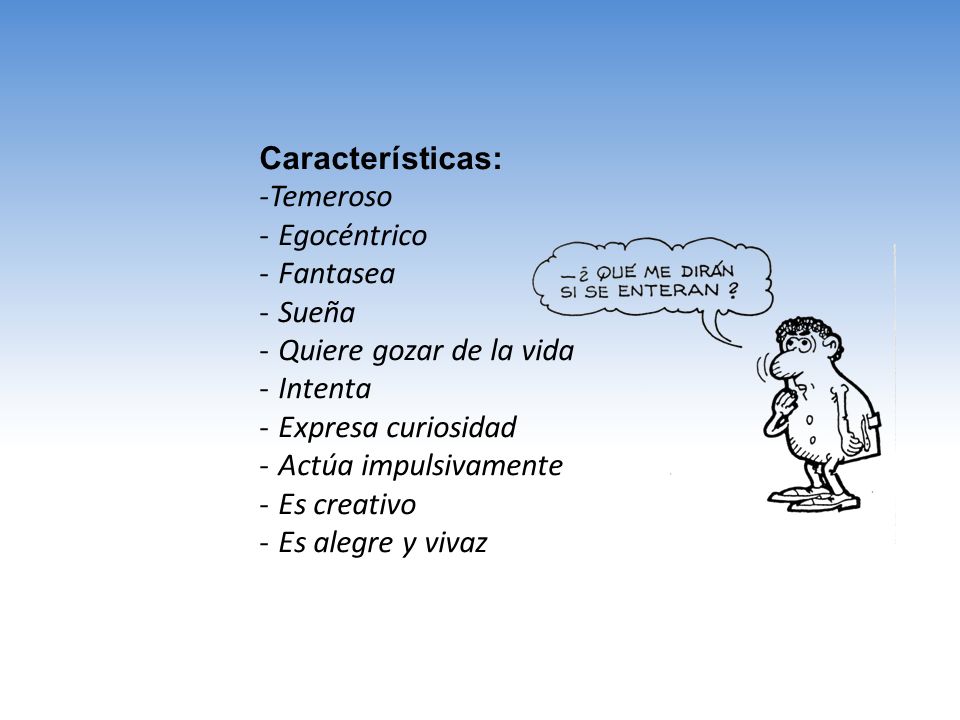 Características: -Temeroso. Egocéntrico. Fantasea. Sueña. Quiere gozar de la vida. Intenta. Expresa curiosidad.