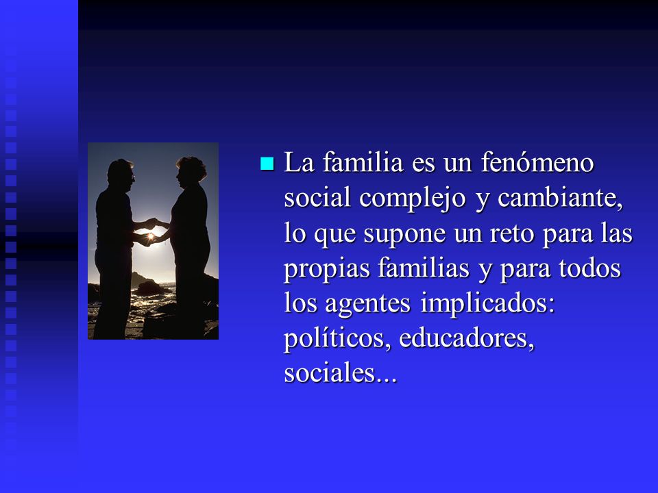 La familia es un fenómeno social complejo y cambiante, lo que supone un reto para las propias familias y para todos los agentes implicados: políticos, educadores, sociales...