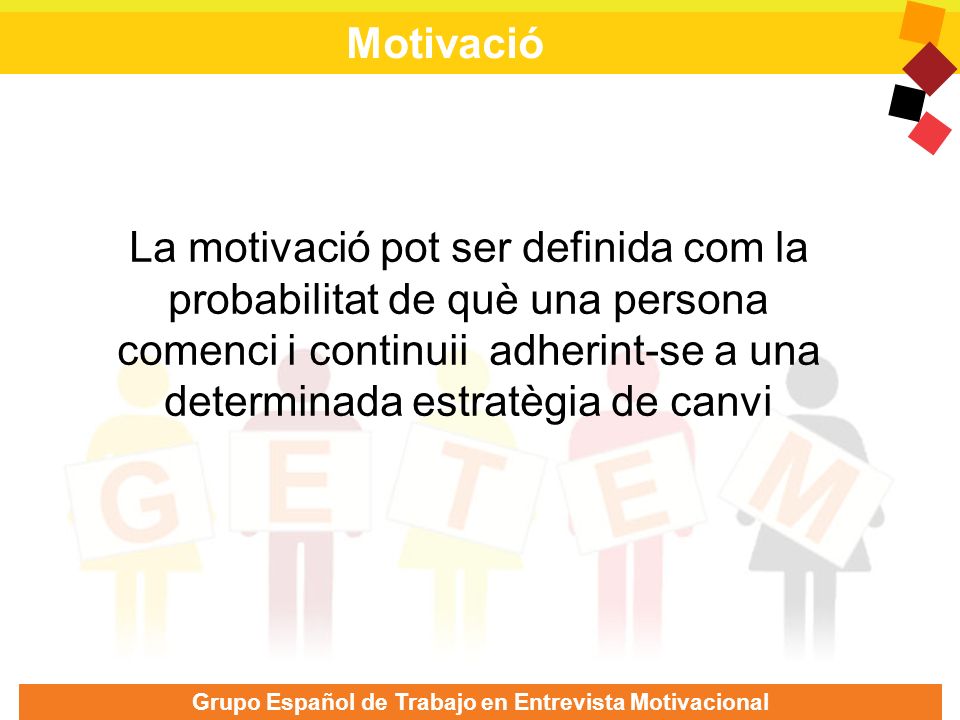 Motivació La motivació pot ser definida com la probabilitat de què una persona comenci i continuii adherint-se a una determinada estratègia de canvi.