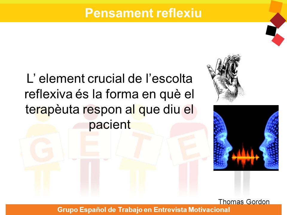 Pensament reflexiu L’ element crucial de l’escolta reflexiva és la forma en què el terapèuta respon al que diu el pacient.