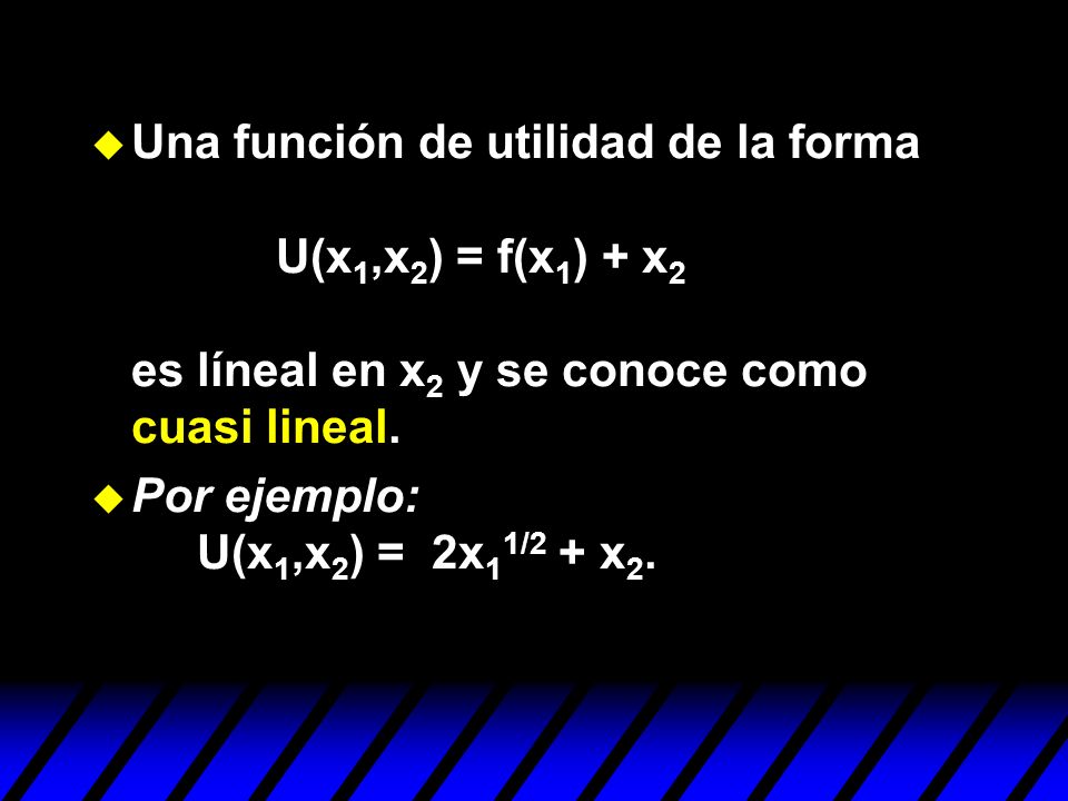 Una función de utilidad de la forma U(x1,x2) = f(x1) + x2 es líneal en x2 y se conoce como cuasi lineal.