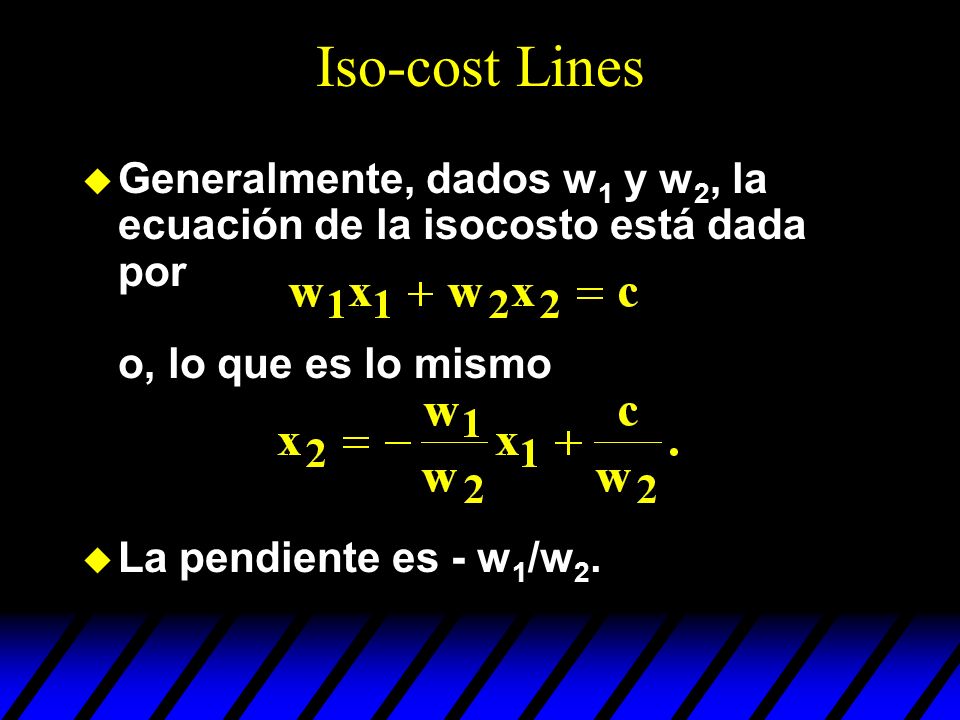 Iso-cost Lines Generalmente, dados w1 y w2, la ecuación de la isocosto está dada por o, lo que es lo mismo.