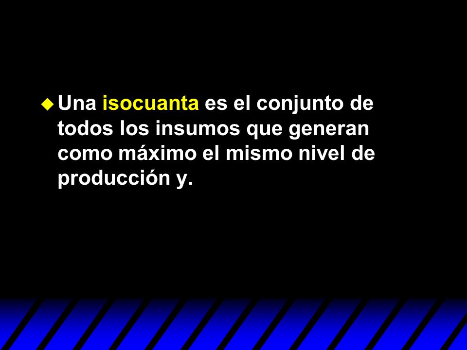 Una isocuanta es el conjunto de todos los insumos que generan como máximo el mismo nivel de producción y.