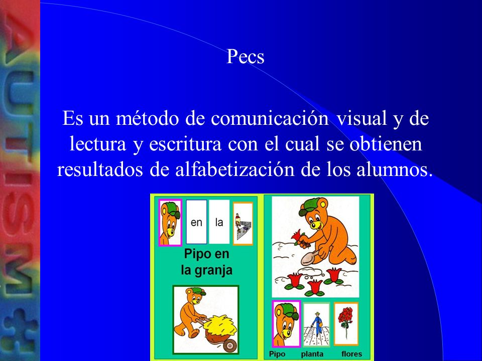 Pecs Es un método de comunicación visual y de lectura y escritura con el cual se obtienen resultados de alfabetización de los alumnos.
