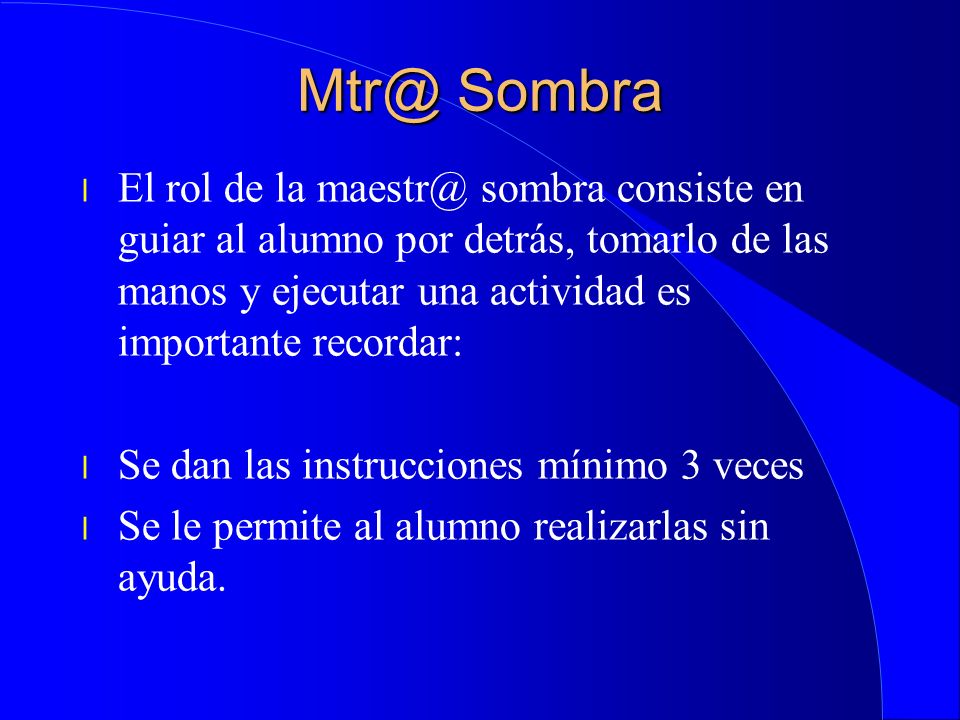Sombra El rol de la sombra consiste en guiar al alumno por detrás, tomarlo de las manos y ejecutar una actividad es importante recordar: