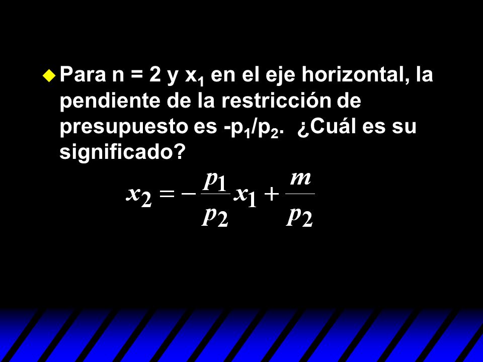 Para n = 2 y x1 en el eje horizontal, la pendiente de la restricción de presupuesto es -p1/p2.