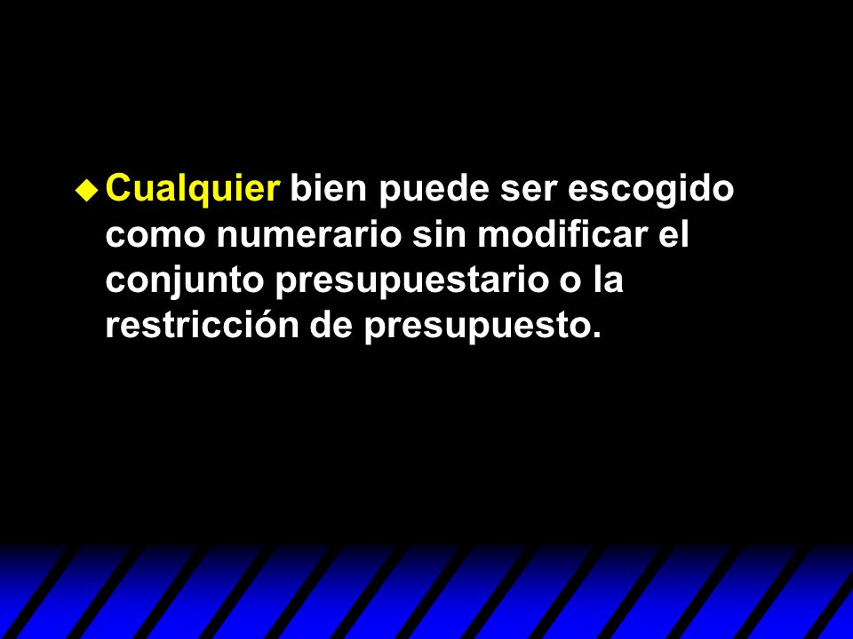 Cualquier bien puede ser escogido como numerario sin modificar el conjunto presupuestario o la restricción de presupuesto.