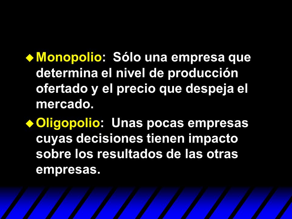 Monopolio: Sólo una empresa que determina el nivel de producción ofertado y el precio que despeja el mercado.