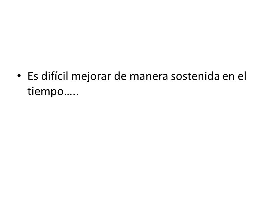 Es difícil mejorar de manera sostenida en el tiempo…..