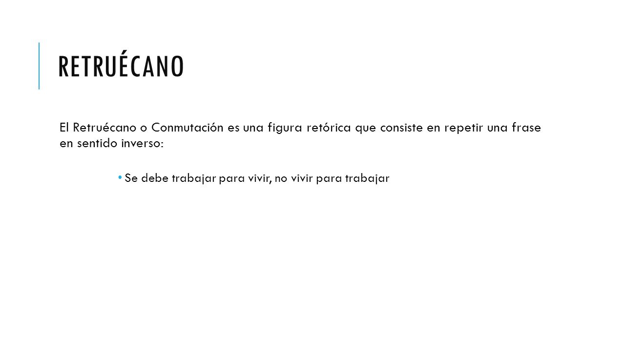 Retruécano El Retruécano o Conmutación es una figura retórica que consiste en repetir una frase en sentido inverso: