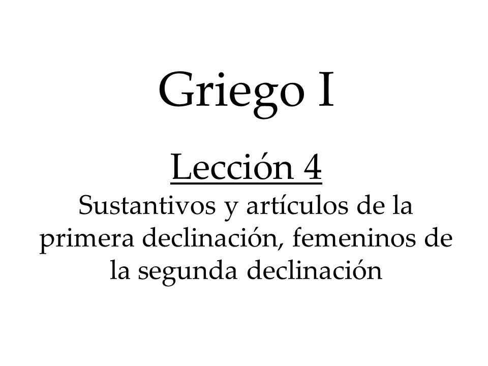 Griego I Lección 4 Sustantivos y artículos de la primera declinación, femeninos de la segunda declinación