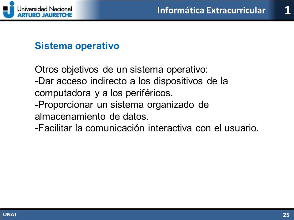 Sistema operativo Otros objetivos de un sistema operativo: -Dar acceso indirecto a los dispositivos de la computadora y a los periféricos.