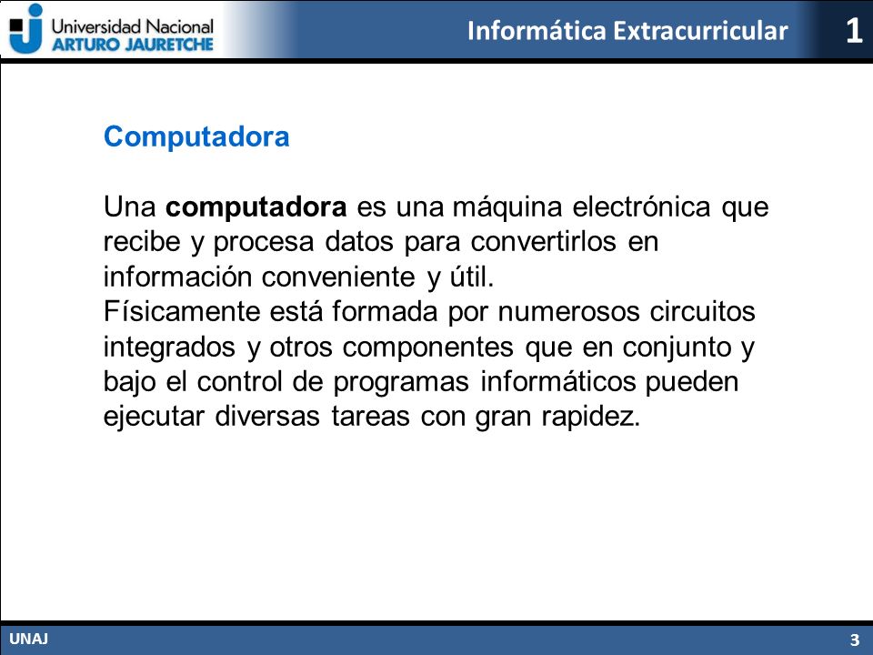 Computadora Una computadora es una máquina electrónica que recibe y procesa datos para convertirlos en información conveniente y útil.
