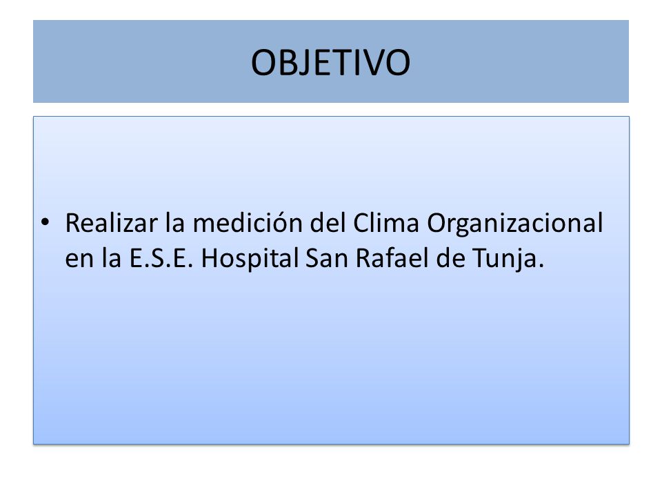 OBJETIVO Realizar la medición del Clima Organizacional en la E.S.E. Hospital San Rafael de Tunja.