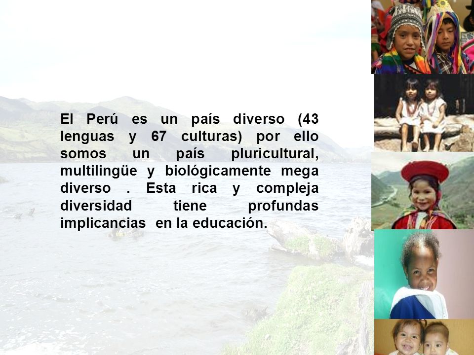 El Perú es un país diverso (43 lenguas y 67 culturas) por ello somos un país pluricultural, multilingüe y biológicamente mega diverso .