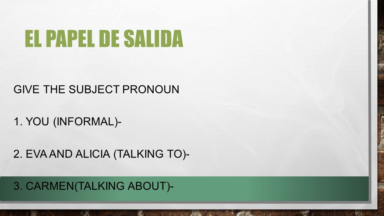 El Papel de salida Give the subject pronoun 1. You (informal)-