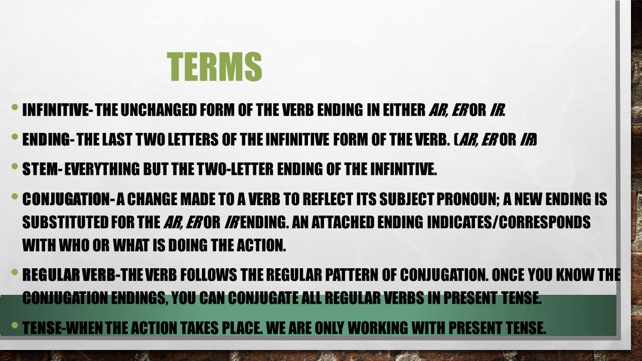 Terms Infinitive- The unchanged form of the verb ending in either ar, er or ir.