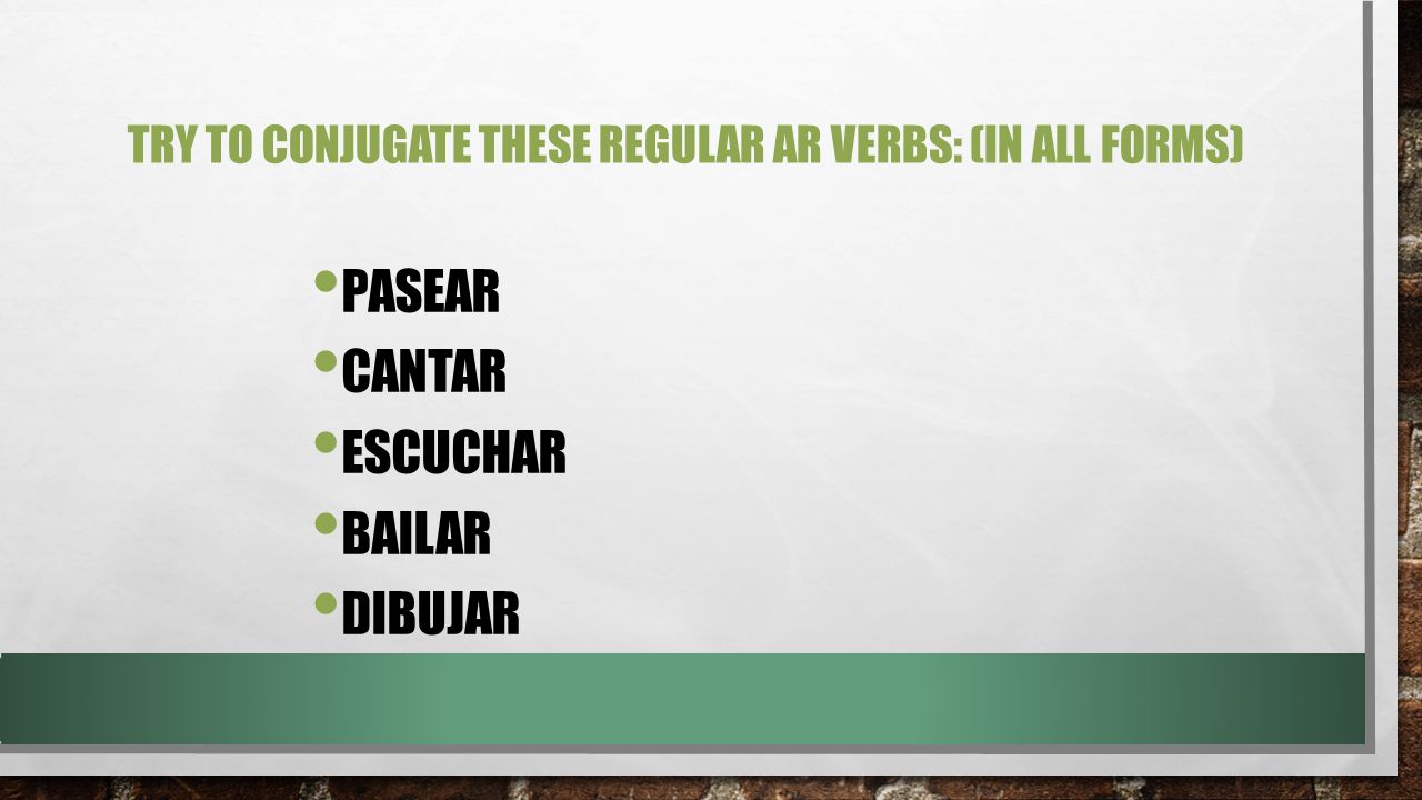 Try to conjugate these regular AR verbs: (in all forms)