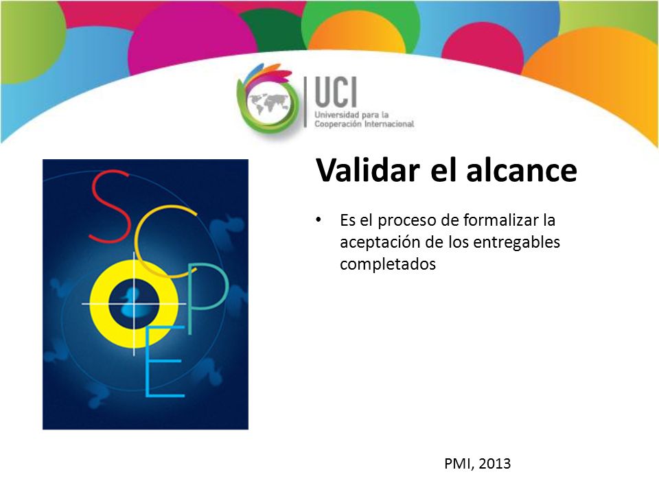 Validar el alcance Es el proceso de formalizar la aceptación de los entregables completados. PMI,