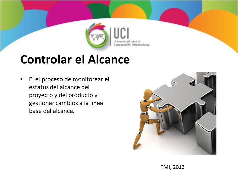 Controlar el Alcance El el proceso de monitorear el estatus del alcance del proyecto y del producto y gestionar cambios a la línea base del alcance.