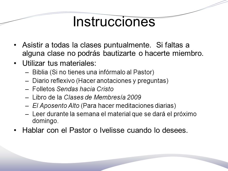 Instrucciones Asistir a todas la clases puntualmente. Si faltas a alguna clase no podrás bautizarte o hacerte miembro.