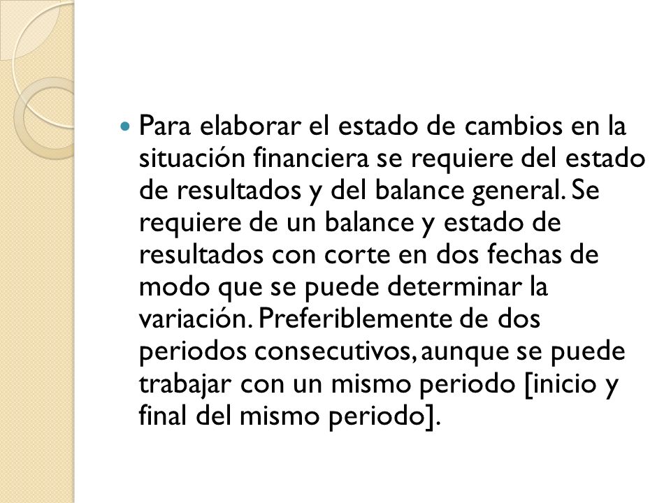 Para elaborar el estado de cambios en la situación financiera se requiere del estado de resultados y del balance general.