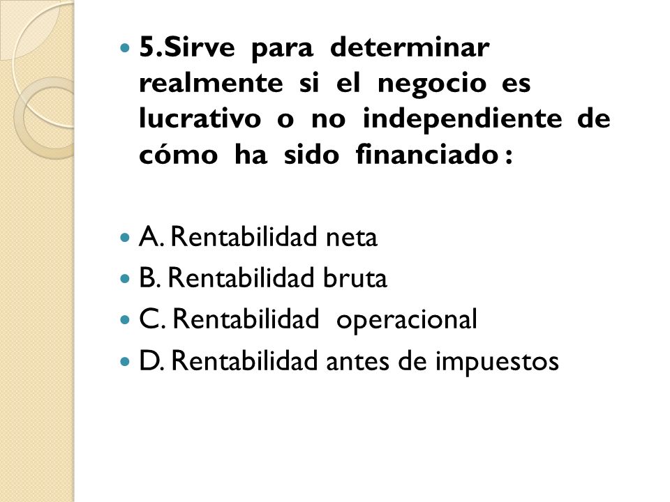 5.Sirve para determinar realmente si el negocio es lucrativo o no independiente de cómo ha sido financiado :
