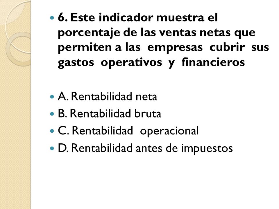 6. Este indicador muestra el porcentaje de las ventas netas que permiten a las empresas cubrir sus gastos operativos y financieros