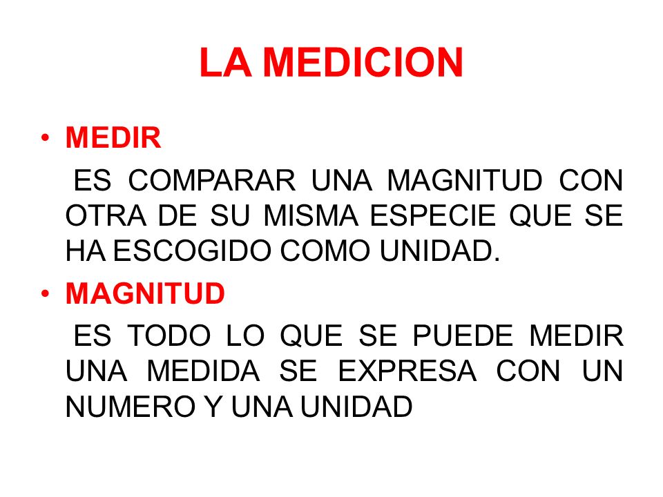 LA MEDICION MEDIR. ES COMPARAR UNA MAGNITUD CON OTRA DE SU MISMA ESPECIE QUE SE HA ESCOGIDO COMO UNIDAD.