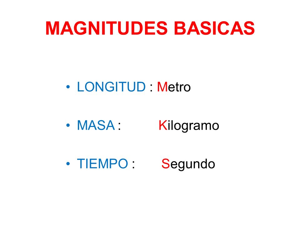 MAGNITUDES BASICAS LONGITUD : Metro MASA : Kilogramo TIEMPO : Segundo